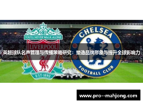 英超球队名声管理与传播策略研究:塑造品牌形象与提升全球影响力 英超球队名声管理与传播策略研究:塑造品牌形象与提升全球影响力