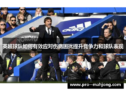 英超球队如何有效应对伤病困扰提升竞争力和球队表现 英超球队如何有效应对伤病困扰提升竞争力和球队表现