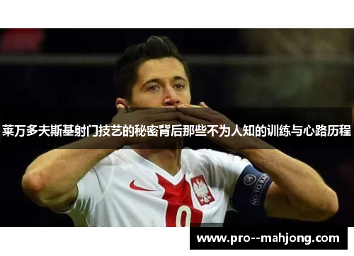 莱万多夫斯基射门技艺的秘密背后那些不为人知的训练与心路历程