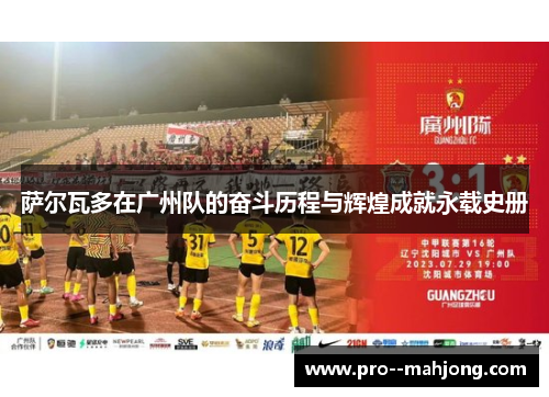 萨尔瓦多在广州队的奋斗历程与辉煌成就永载史册