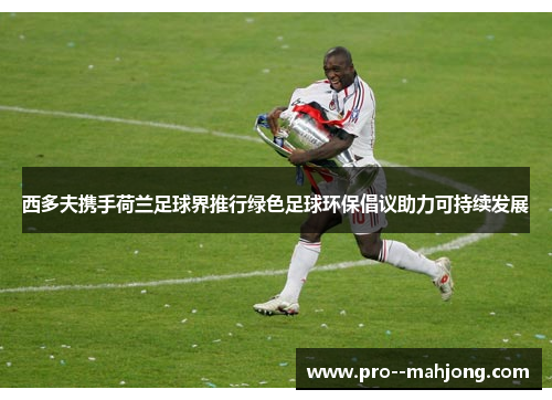 西多夫携手荷兰足球界推行绿色足球环保倡议助力可持续发展