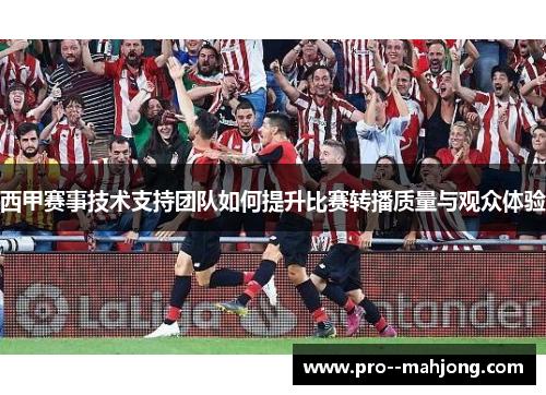 西甲赛事技术支持团队如何提升比赛转播质量与观众体验
