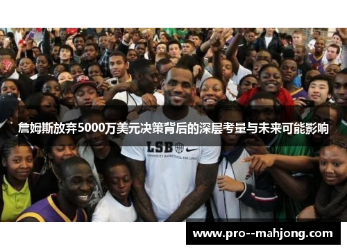 詹姆斯放弃5000万美元决策背后的深层考量与未来可能影响