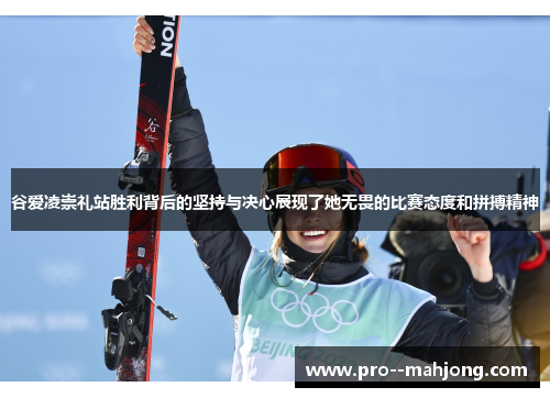 谷爱凌崇礼站胜利背后的坚持与决心展现了她无畏的比赛态度和拼搏精神