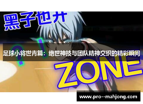 足球小将世青篇：绝世神技与团队精神交织的精彩瞬间