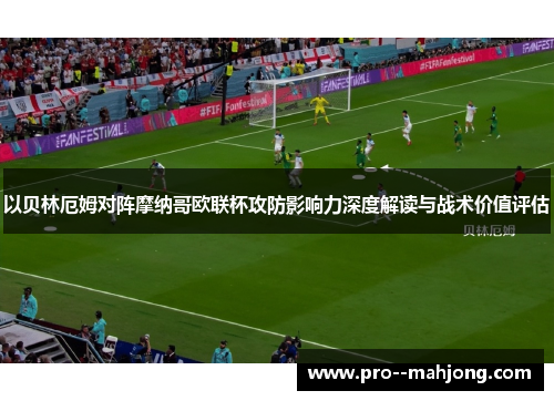 以贝林厄姆对阵摩纳哥欧联杯攻防影响力深度解读与战术价值评估 以贝林厄姆对阵摩纳哥欧联杯攻防影响力深度解读与战术价值评估