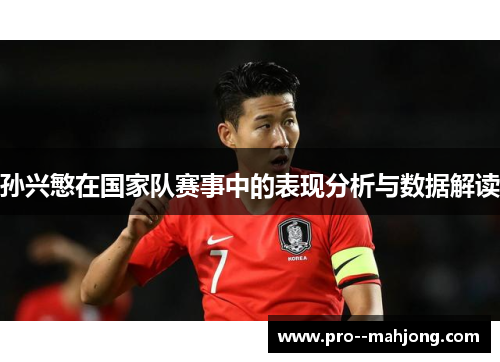 孙兴慜在国家队赛事中的表现分析与数据解读 孙兴慜在国家队赛事中的表现分析与数据解读
