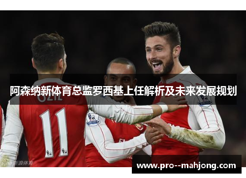 阿森纳新体育总监罗西基上任解析及未来发展规划