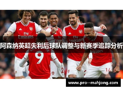 阿森纳英超失利后球队调整与新赛季追踪分析 阿森纳英超失利后球队调整与新赛季追踪分析