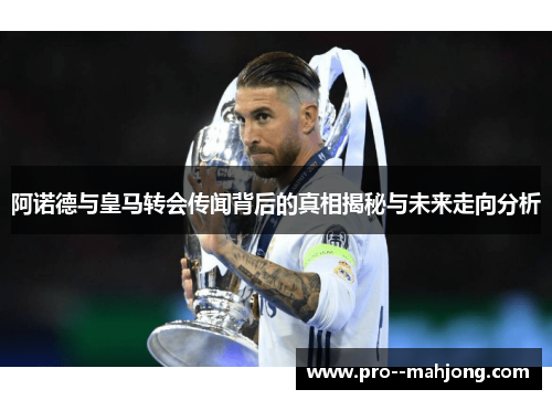 阿诺德与皇马转会传闻背后的真相揭秘与未来走向分析 阿诺德与皇马转会传闻背后的真相揭秘与未来走向分析