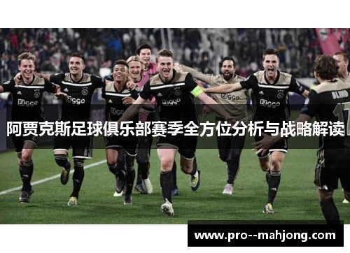 阿贾克斯足球俱乐部赛季全方位分析与战略解读