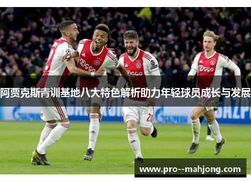 阿贾克斯青训基地八大特色解析助力年轻球员成长与发展 阿贾克斯青训基地八大特色解析助力年轻球员成长与发展