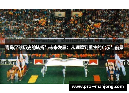 青岛足球历史的转折与未来发展：从辉煌到重生的启示与前景