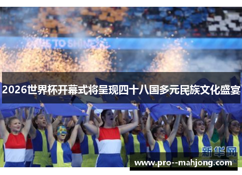 2026世界杯开幕式将呈现四十八国多元民族文化盛宴
