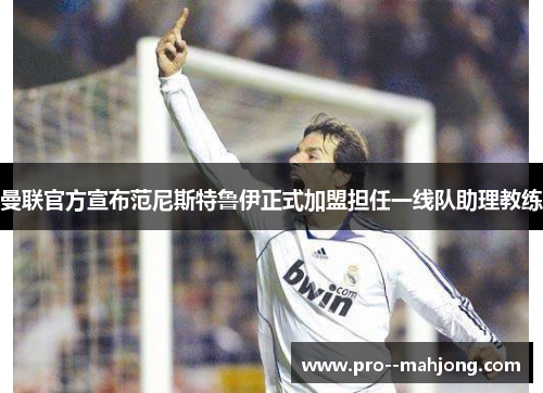 曼联官方宣布范尼斯特鲁伊正式加盟担任一线队助理教练