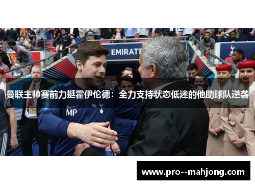 曼联主帅赛前力挺霍伊伦德:全力支持状态低迷的他助球队逆袭 曼联主帅赛前力挺霍伊伦德:全力支持状态低迷的他助球队逆袭