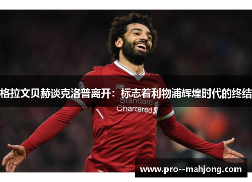 格拉文贝赫谈克洛普离开:标志着利物浦辉煌时代的终结 格拉文贝赫谈克洛普离开:标志着利物浦辉煌时代的终结