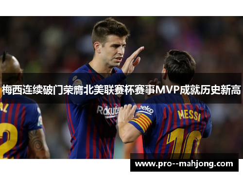 梅西连续破门荣膺北美联赛杯赛事MVP成就历史新高 梅西连续破门荣膺北美联赛杯赛事MVP成就历史新高