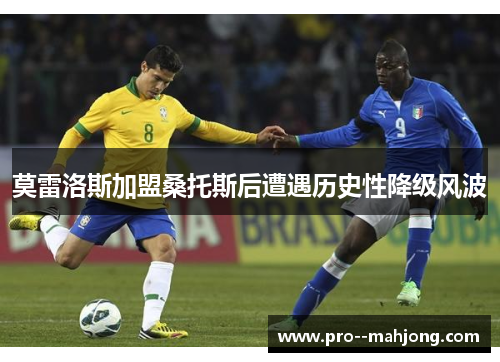 莫雷洛斯加盟桑托斯后遭遇历史性降级风波