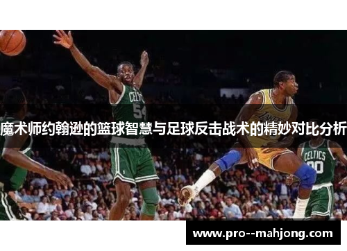 魔术师约翰逊的篮球智慧与足球反击战术的精妙对比分析