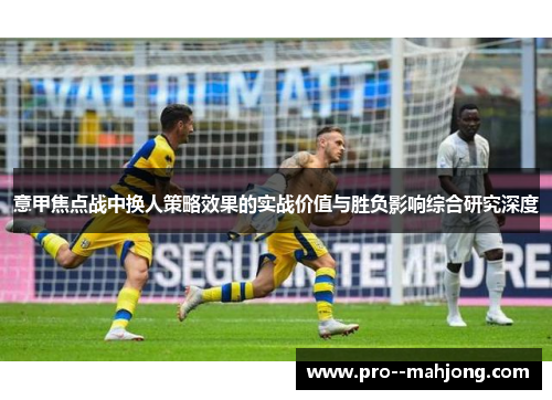 意甲焦点战中换人策略效果的实战价值与胜负影响综合研究深度