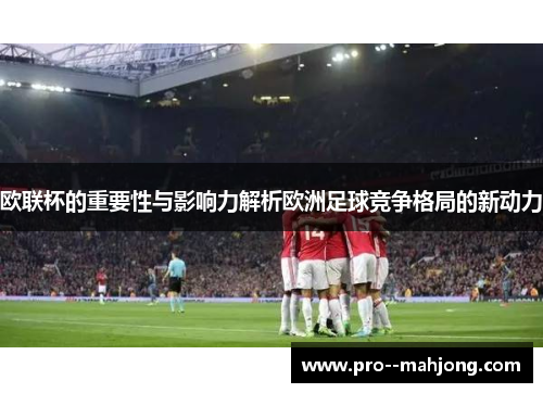 欧联杯的重要性与影响力解析欧洲足球竞争格局的新动力 欧联杯的重要性与影响力解析欧洲足球竞争格局的新动力