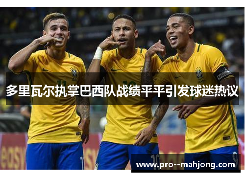 多里瓦尔执掌巴西队战绩平平引发球迷热议