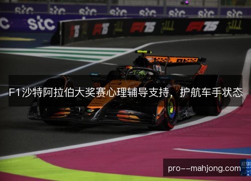 F1沙特阿拉伯大奖赛心理辅导支持，护航车手状态